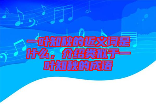 一葉知秋的近義詞是什么，介紹類似于一葉知秋的成語