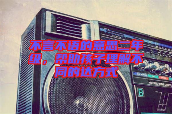 不言不語的意思二年級，幫助孩子理解不同的達(dá)方式