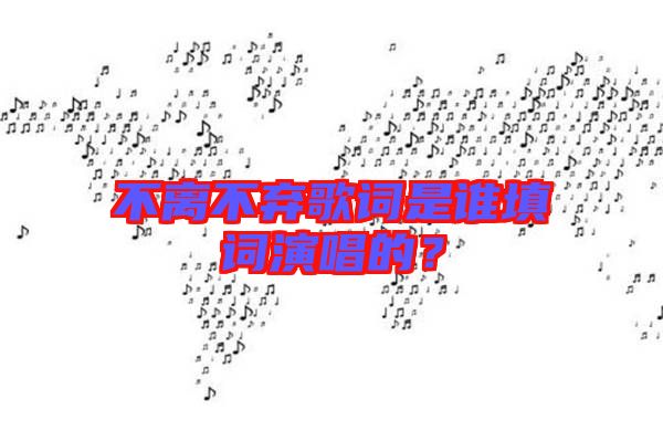 不離不棄歌詞是誰填詞演唱的？