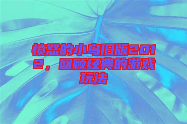 憤怒的小鳥舊版2012，回顧經(jīng)典的游戲玩法