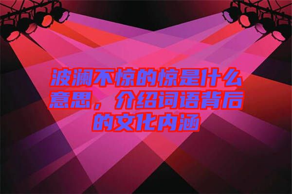 波瀾不驚的驚是什么意思，介紹詞語背后的文化內(nèi)涵