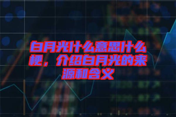 白月光什么意思什么梗，介紹白月光的來(lái)源和含義