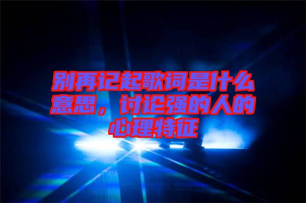 別再記起歌詞是什么意思，討論強的人的心理特征