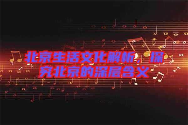 北京生活文化解析，探究北京的深層含義