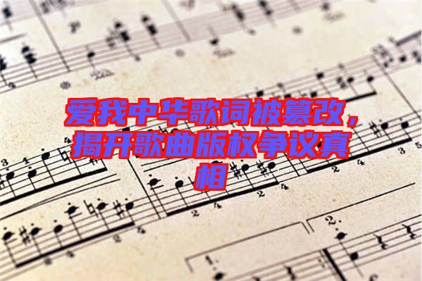 愛我中華歌詞被篡改，揭開歌曲版權(quán)爭議真相