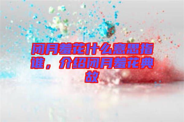 閉月羞花什么意思指誰，介紹閉月羞花典故