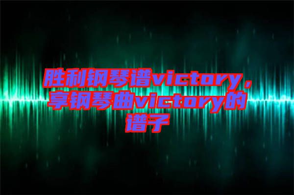 勝利鋼琴譜victory，享鋼琴曲victory的譜子
