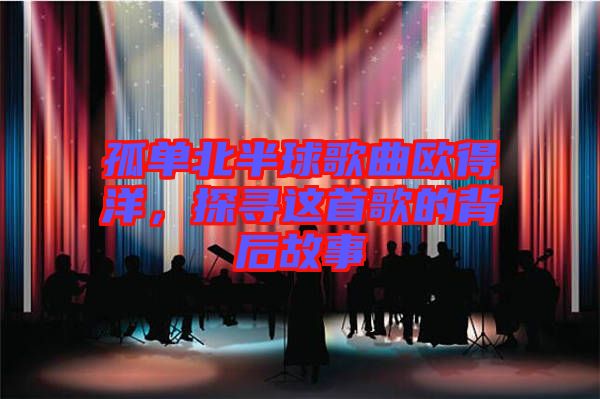 孤單北半球歌曲歐得洋，探尋這首歌的背后故事