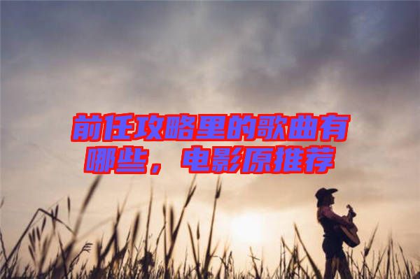 前任攻略里的歌曲有哪些，電影原推薦