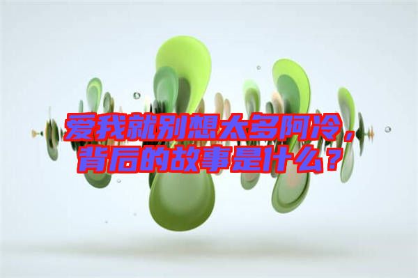 愛我就別想太多阿冷，背后的故事是什么？