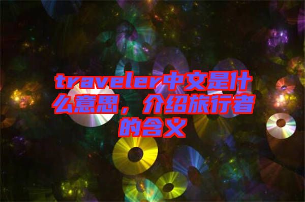 traveler中文是什么意思，介紹旅行者的含義