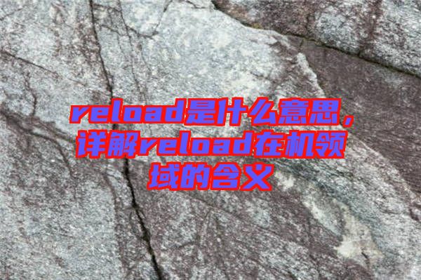 reload是什么意思，詳解reload在機領(lǐng)域的含義