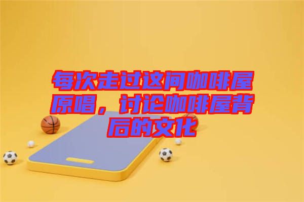 每次走過這間咖啡屋原唱，討論咖啡屋背后的文化