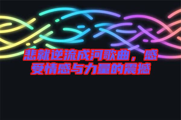 悲就逆流成河歌曲，感受情感與力量的震撼