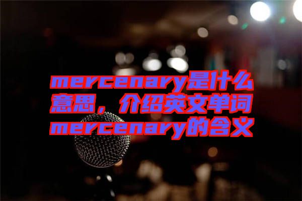 mercenary是什么意思，介紹英文單詞mercenary的含義