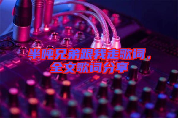 半噸兄弟跟我走歌詞，全文歌詞分享