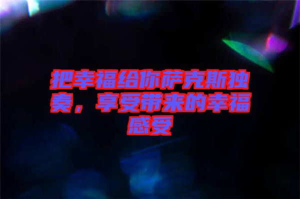 把幸福給你薩克斯獨(dú)奏，享受帶來(lái)的幸福感受