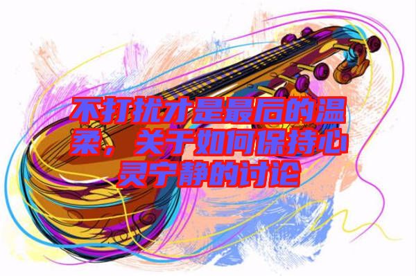 不打擾才是最后的溫柔，關(guān)于如何保持心靈寧?kù)o的討論