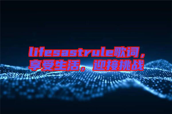 lifesastrule歌詞，享受生活，迎接挑戰(zhàn)