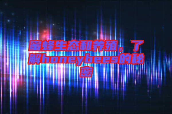 蜜蜂生態(tài)和養(yǎng)殖，了解honeybees的秘密