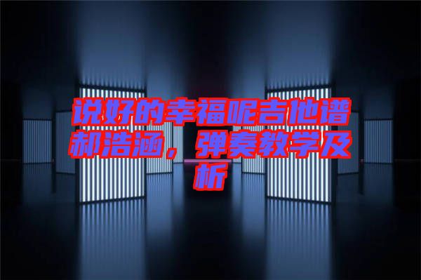 說(shuō)好的幸福呢吉他譜郝浩涵，彈奏教學(xué)及析
