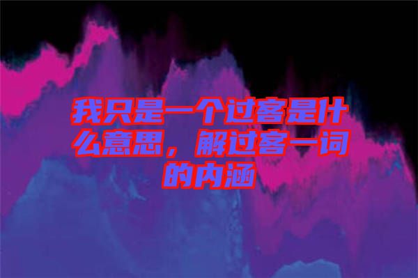 我只是一個(gè)過客是什么意思，解過客一詞的內(nèi)涵