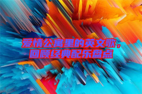 愛情公寓里的英文歌，回顧經(jīng)典配樂盤點(diǎn)