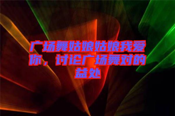 廣場(chǎng)舞姑娘姑娘我愛(ài)你，討論廣場(chǎng)舞對(duì)的益處