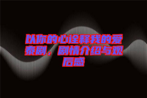 以你的心詮釋我的愛泰劇，劇情介紹與觀后感