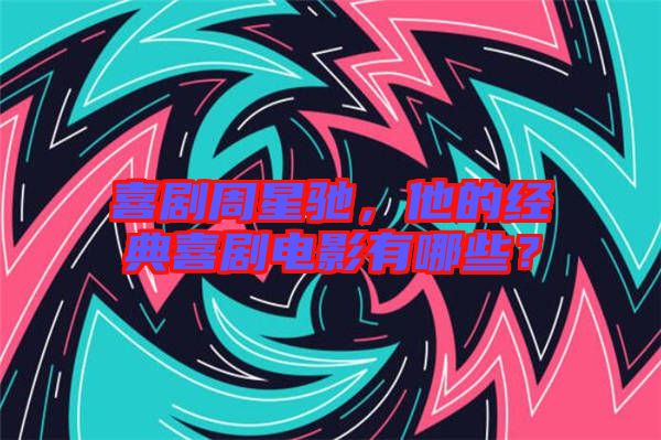 喜劇周星馳，他的經(jīng)典喜劇電影有哪些？