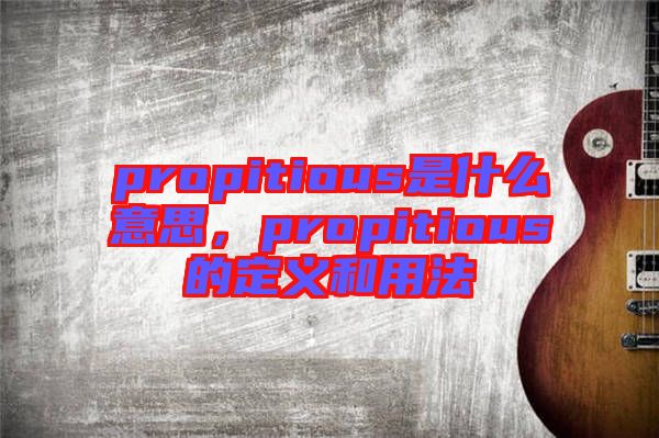 propitious是什么意思，propitious的定義和用法
