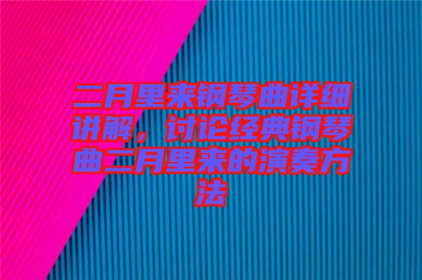 二月里來(lái)鋼琴曲詳細(xì)講解，討論經(jīng)典鋼琴曲二月里來(lái)的演奏方法
