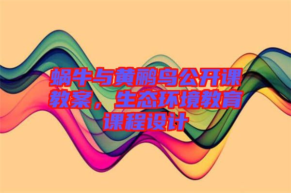蝸牛與黃鸝鳥公開課教案，生態(tài)環(huán)境教育課程設(shè)計(jì)