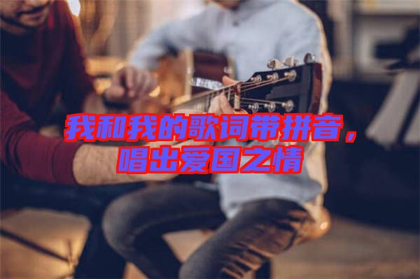 我和我的歌詞帶拼音，唱出愛(ài)國(guó)之情