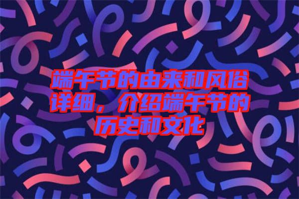 端午節(jié)的由來(lái)和風(fēng)俗詳細(xì)，介紹端午節(jié)的歷史和文化