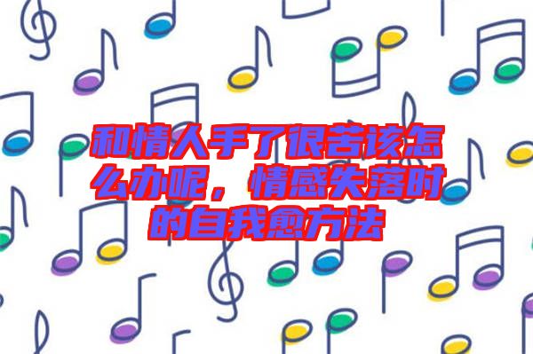 和情人手了很苦該怎么辦呢，情感失落時(shí)的自我愈方法