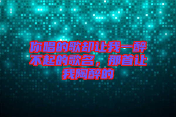 你唱的歌卻讓我一醉不起的歌名，那首讓我陶醉的