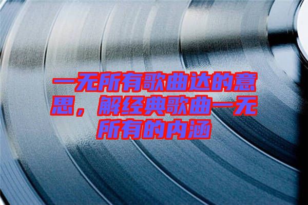 一無所有歌曲達(dá)的意思，解經(jīng)典歌曲一無所有的內(nèi)涵