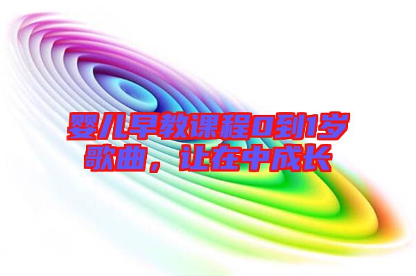 嬰兒早教課程0到1歲歌曲，讓在中成長
