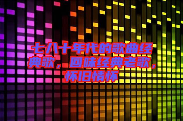 七八十年代的歌曲經(jīng)典歌，回味經(jīng)典老歌，懷舊情懷