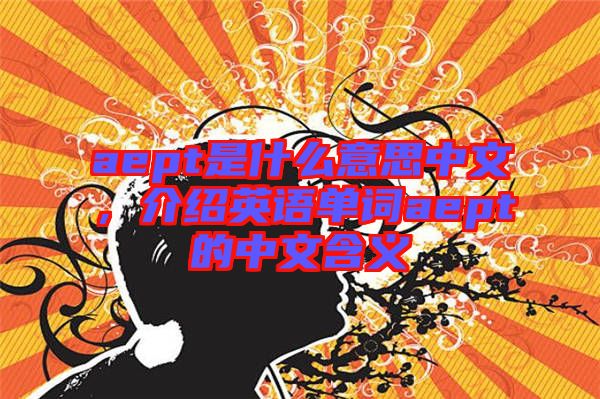 aept是什么意思中文，介紹英語單詞aept的中文含義