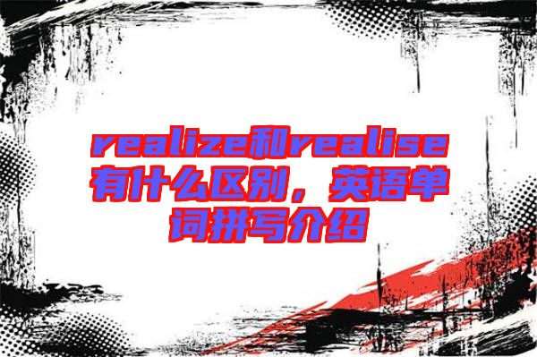 realize和realise有什么區(qū)別，英語(yǔ)單詞拼寫(xiě)介紹