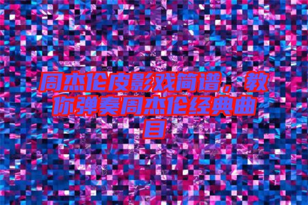 周杰倫皮影戲簡譜，教你彈奏周杰倫經(jīng)典曲目