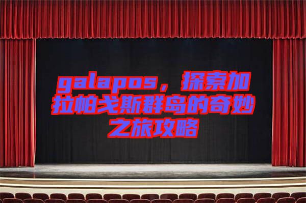 galapos，探索加拉帕戈斯群島的奇妙之旅攻略