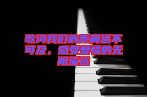 歌詞我們的距離遙不可及，感受愛情的無限遙遠(yuǎn)