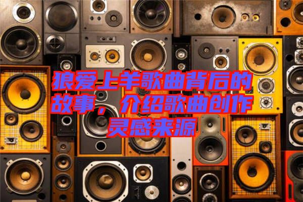 狼愛(ài)上羊歌曲背后的故事，介紹歌曲創(chuàng)作靈感來(lái)源