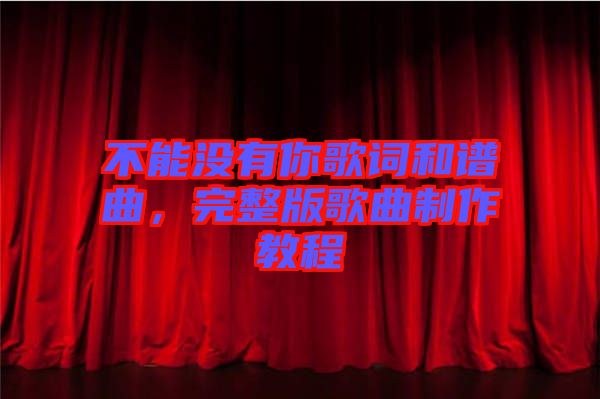 不能沒有你歌詞和譜曲，完整版歌曲制作教程