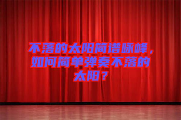 不落的太陽簡譜詠峰，如何簡單彈奏不落的太陽？