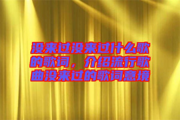 沒(méi)來(lái)過(guò)沒(méi)來(lái)過(guò)什么歌的歌詞，介紹流行歌曲沒(méi)來(lái)過(guò)的歌詞意境