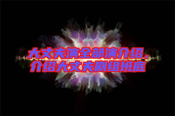 大丈夫演全部演介紹，介紹大丈夫劇組班底